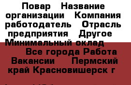 Повар › Название организации ­ Компания-работодатель › Отрасль предприятия ­ Другое › Минимальный оклад ­ 10 000 - Все города Работа » Вакансии   . Пермский край,Красновишерск г.